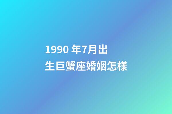 1990 年7月出生巨蟹座婚姻怎樣-第1張-星座運勢-玄機派
